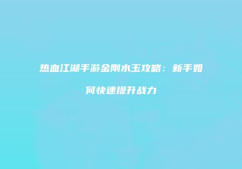 热血江湖手游金刚水玉攻略：新手如何快速提升战力