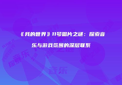 《我的世界》11号唱片之谜：探索音乐与游戏氛围的深层联系