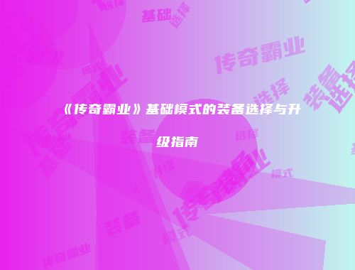 《传奇霸业》基础模式的装备选择与升级指南