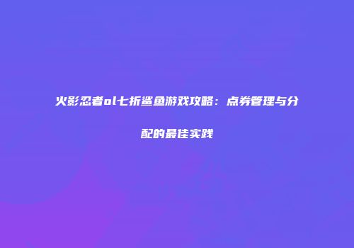 火影忍者ol七折鲨鱼游戏攻略：点券管理与分配的最佳实践