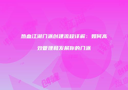 热血江湖门派创建流程详解：如何高效管理和发展你的门派