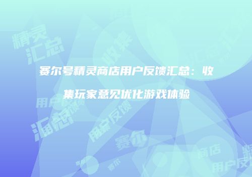 赛尔号精灵商店用户反馈汇总：收集玩家意见优化游戏体验