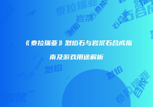 《泰拉瑞亚》烈焰石与岩浆石合成指南及游戏用途解析