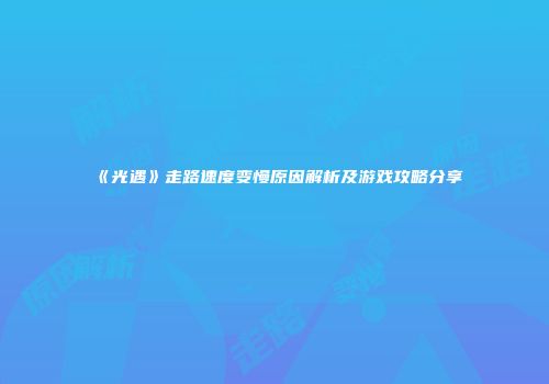 《光遇》走路速度变慢原因解析及游戏攻略分享