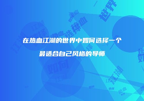 在热血江湖的世界中如何选择一个最适合自己风格的导师