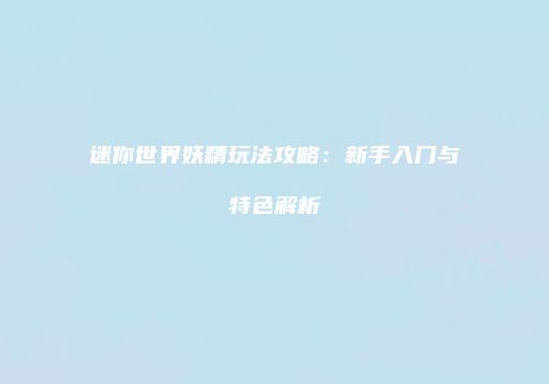 迷你世界妖精玩法攻略：新手入门与特色解析