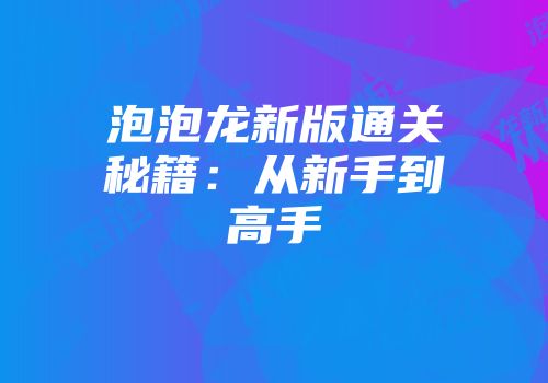 泡泡龙新版通关秘籍：从新手到高手