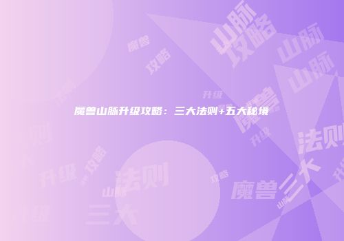 魔兽山脉升级攻略：三大法则+五大秘境