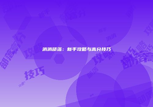 消消部落：新手攻略与高分技巧