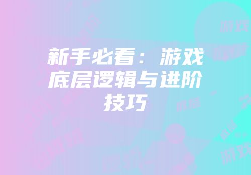 新手必看：游戏底层逻辑与进阶技巧