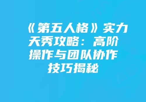 《第五人格》实力天秀攻略：高阶操作与团队协作技巧揭秘
