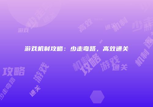 游戏机制攻略：少走弯路，高效通关
