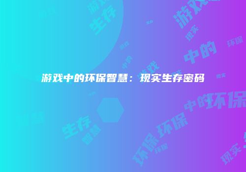 游戏中的环保智慧：现实生存密码