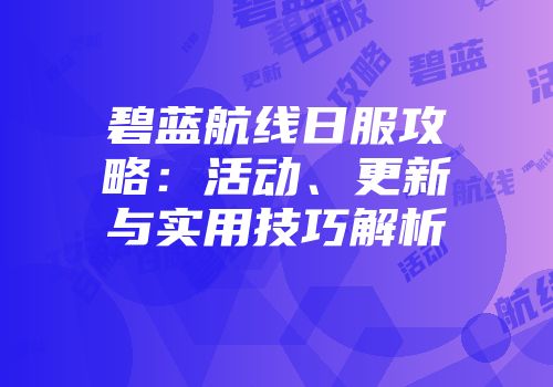 碧蓝航线日服攻略：活动、更新与实用技巧解析