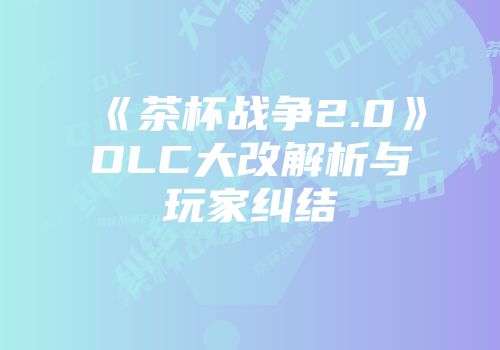 《茶杯战争2.0》DLC大改解析与玩家纠结