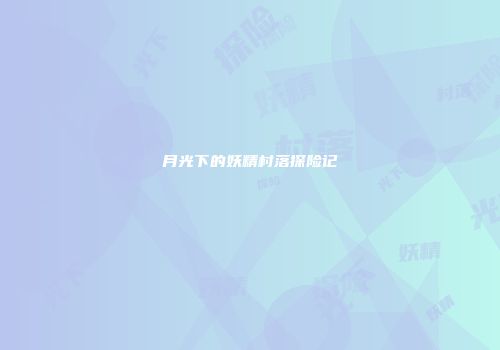 月光下的妖精村落探险记