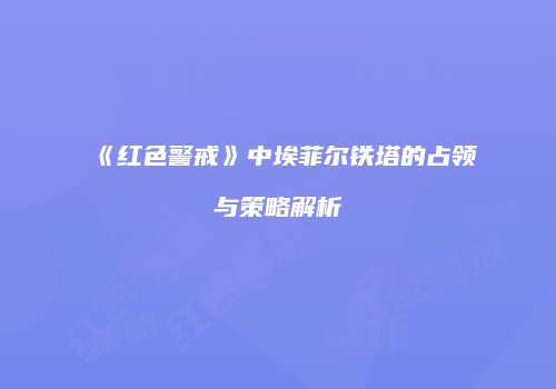 《红色警戒》中埃菲尔铁塔的占领与策略解析