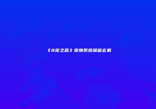 《Q宠之森》宠物系统深藏玄机