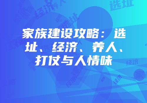 家族建设攻略：选址、经济、养人、打仗与人情味