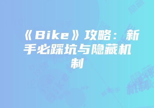 《Bike》攻略：新手必踩坑与隐藏机制
