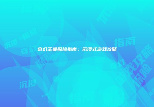 奇幻王都探险指南：沉浸式游戏攻略