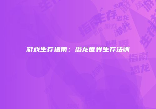游戏生存指南：恐龙世界生存法则
