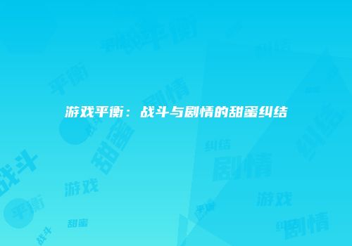 游戏平衡：战斗与剧情的甜蜜纠结