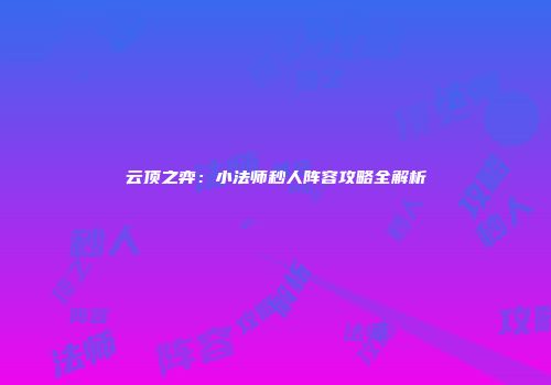 云顶之弈：小法师秒人阵容攻略全解析