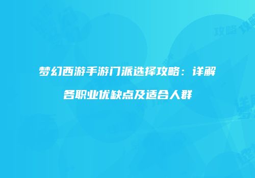 梦幻西游手游门派选择攻略：详解各职业优缺点及适合人群