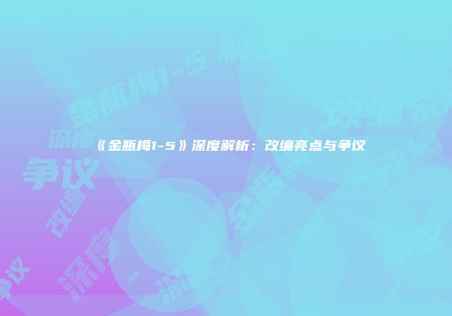 《金瓶梅1-5》深度解析：改编亮点与争议