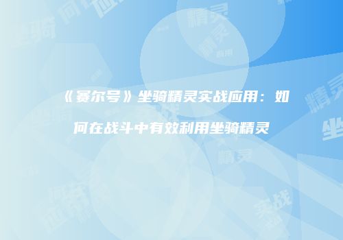 《赛尔号》坐骑精灵实战应用:如何在战斗中有效利用坐骑精灵