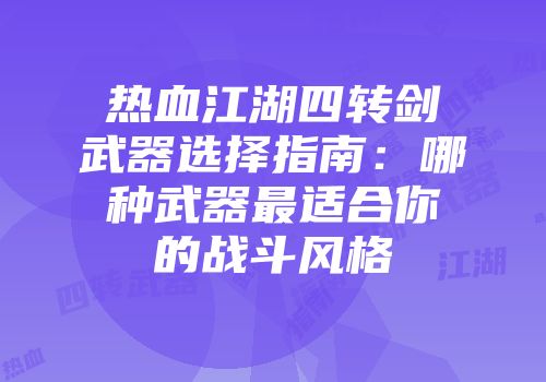 热血江湖四转剑武器选择指南:哪种武器最适合你的战斗风格