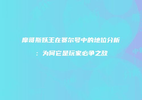 摩哥斯妖王在赛尔号中的地位分析：为何它是玩家必争之敌