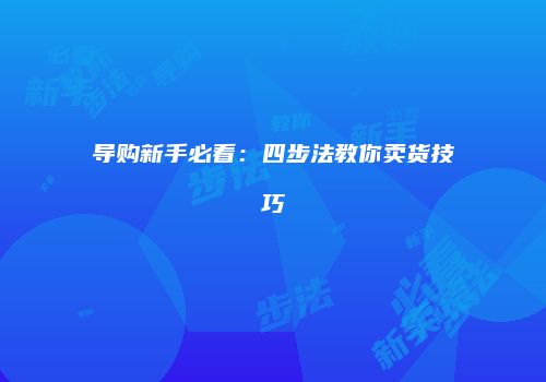 导购新手必看：四步法教你卖货技巧