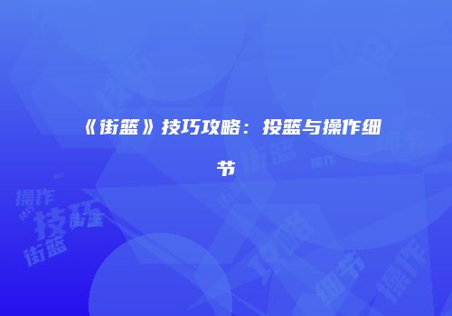 《街篮》技巧攻略：投篮与操作细节