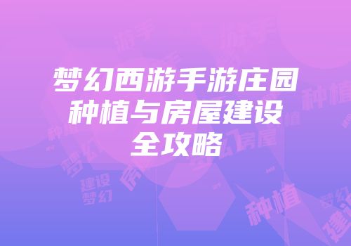 梦幻西游手游庄园种植与房屋建设全攻略