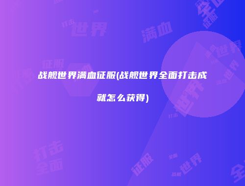 战舰世界满血征服(战舰世界全面打击成就怎么获得)