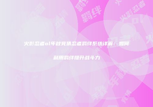火影忍者ol年秋竞猜忍者羁绊系统详解：如何利用羁绊提升战斗力