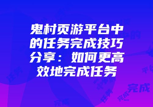 鬼村页游平台中的任务完成技巧分享：如何更高效地完成任务