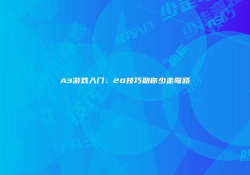 A3游戏入门：20技巧助你少走弯路