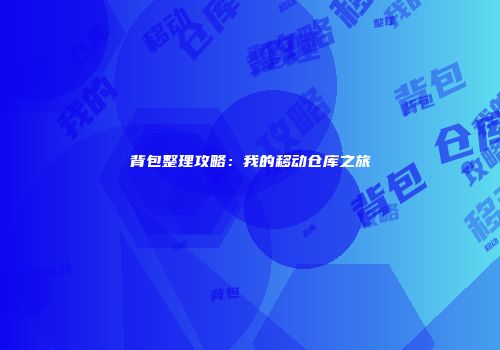 背包整理攻略：我的移动仓库之旅