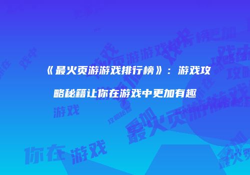 《最火页游游戏排行榜》：游戏攻略秘籍让你在游戏中更加有趣