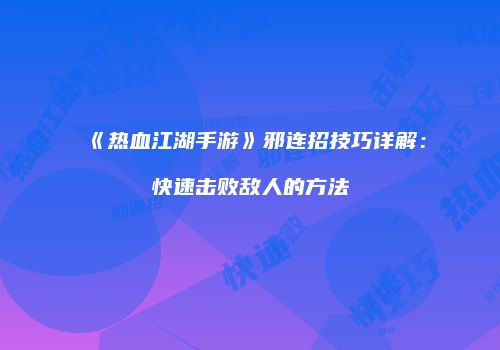 《热血江湖手游》邪连招技巧详解：快速击败敌人的方法