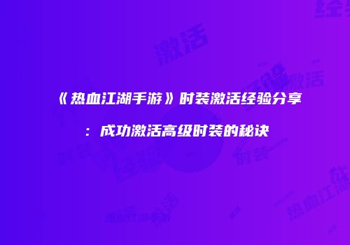《热血江湖手游》时装激活经验分享：成功激活高级时装的秘诀