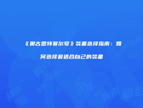 《奥古思特赛尔号》装备选择指南：如何选择最适合自己的装备