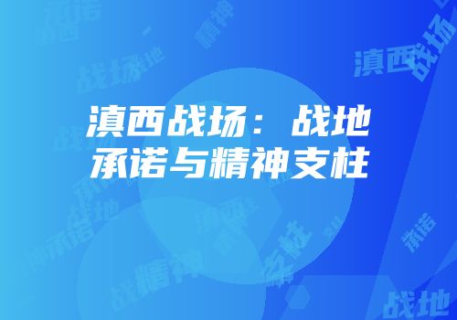 滇西战场：战地承诺与精神支柱