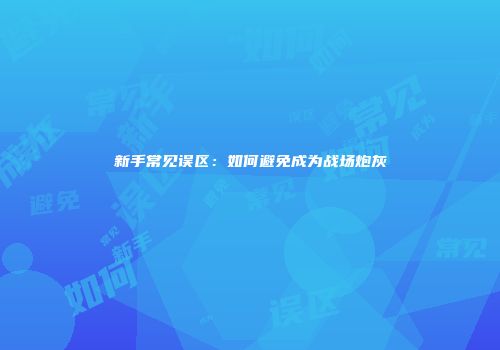 新手常见误区：如何避免成为战场炮灰