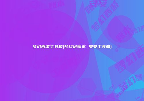梦幻西游工具箱(梦幻记账本 安安工具箱)