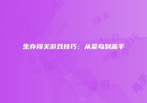 生存闯关游戏技巧：从菜鸟到高手