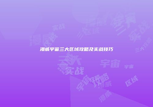 漫威宇宙三大区域攻略及实战技巧